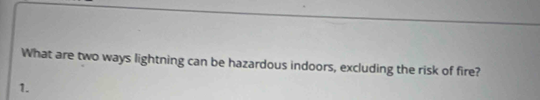 What are two ways lightning can be hazardous indoors, excluding the risk of fire? 
1.