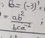 B=(-3)^1* 1
= ab^2/bca^(-2) ;