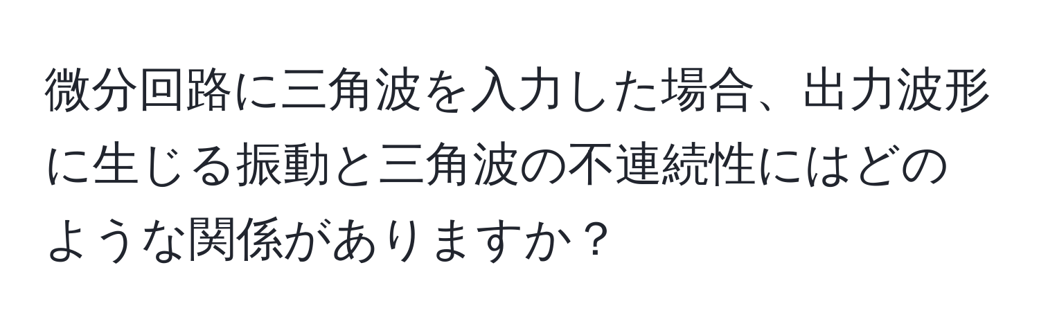 微分回路に三角波を入力した場合、出力波形に生じる振動と三角波の不連続性にはどのような関係がありますか？