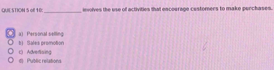 of 10:_ involves the use of activities that encourage customers to make purchases.
a) Personal selling
b) Sales promotion
c) Advertising
d) Public relations