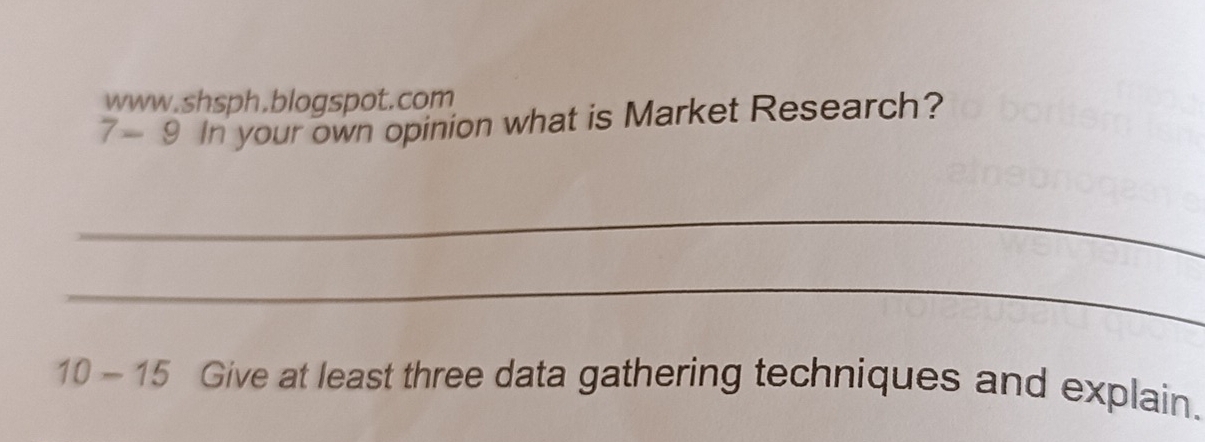 7-9 In your own opinion what is Market Research? 
_ 
_
10-15 Give at least three data gathering techniques and explain.