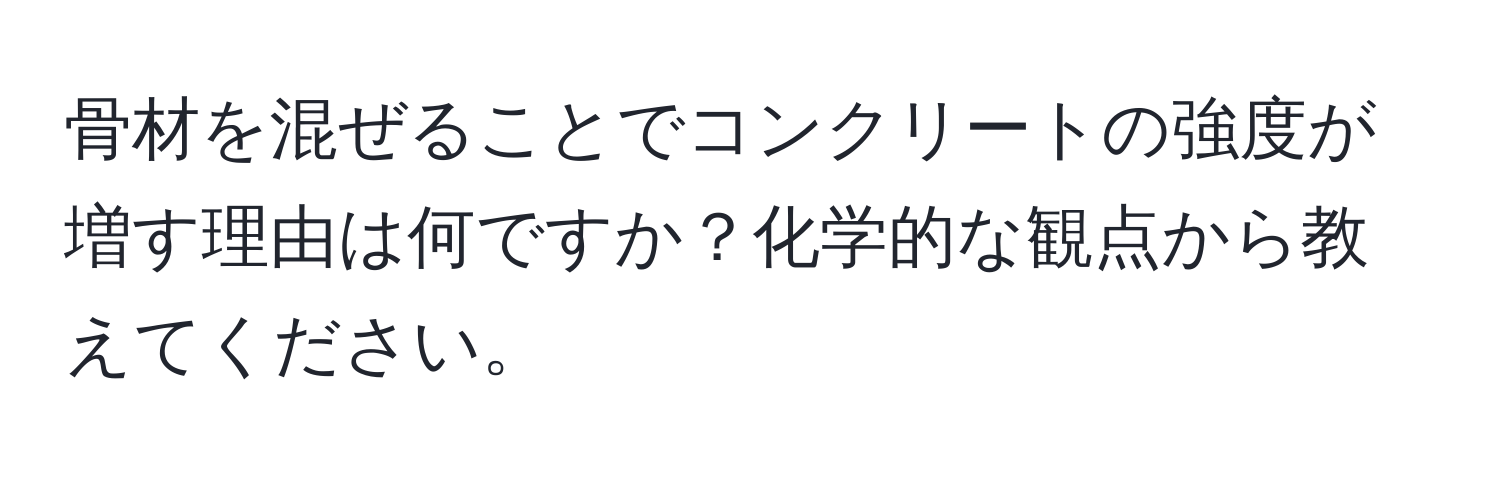 骨材を混ぜることでコンクリートの強度が増す理由は何ですか？化学的な観点から教えてください。