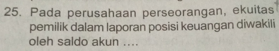 Pada perusahaan perseorangan, ekuitas 
pemilik dalam laporan posisi keuangan diwakili 
oleh saldo akun ....