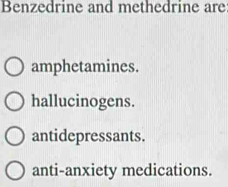 Benzedrine and methedrine are
amphetamines.
hallucinogens.
antidepressants.
anti-anxiety medications.