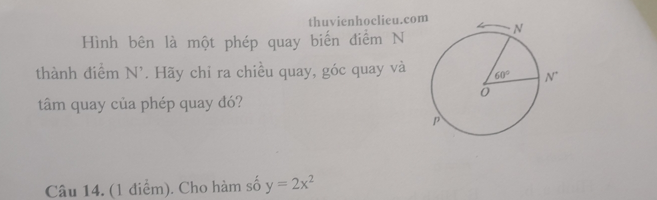 thuvienhoclieu.co
Hình bên là một phép quay biến điểm N
thành điểm N^(N'. Hãy chỉ ra chiều quay, góc quay và
tâm quay của phép quay đó?
Câu 14. (1 điểm). Cho hàm số y=2x^2)