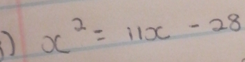 x^2=11x-28