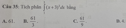 Tích phân ∈tlimits _1^(2(x+3)^2)dx bằng
C.
A. 61. B.  61/3 .  61/9 . D. 4.