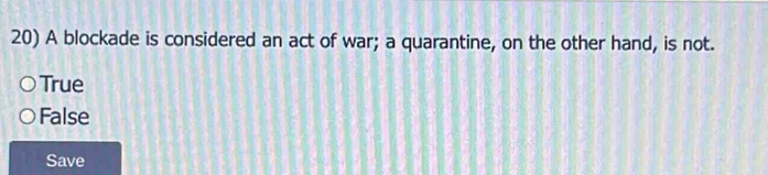 A blockade is considered an act of war; a quarantine, on the other hand, is not.
True
False
Save