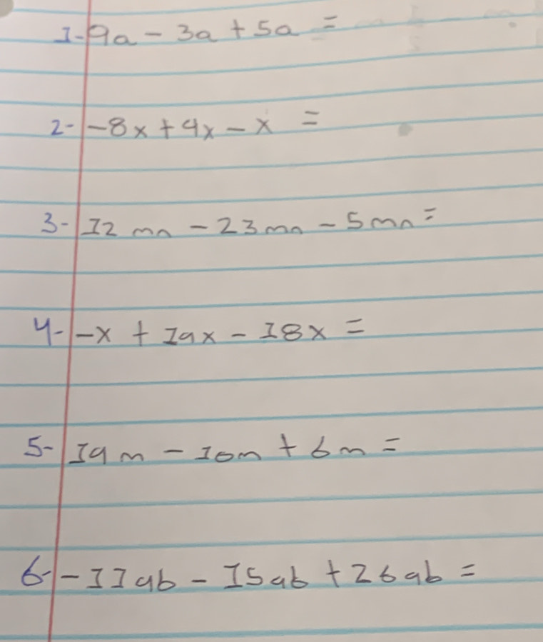 I- 9a-3a+5a=
2--8x+4x-x=
3-1 12mn-23mn-5mn=
4-|-x+1ax-18x=
5-39m-10m+6m=
b-11ab-15ab+26ab=