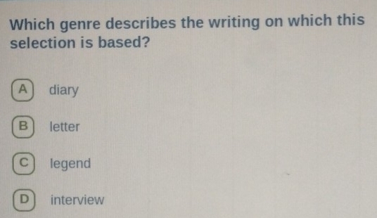 Which genre describes the writing on which this
selection is based?
A diary
B letter
c legend
D interview