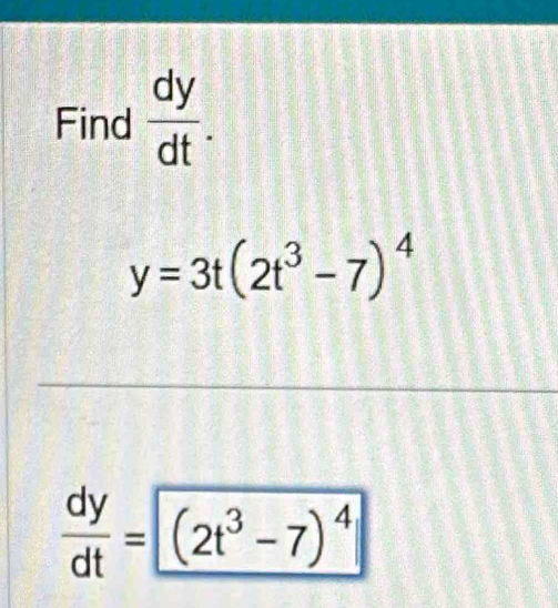 Find  dy/dt .
y=3t(2t^3-7)^4
 dy/dt = (2t^3-7)^4|