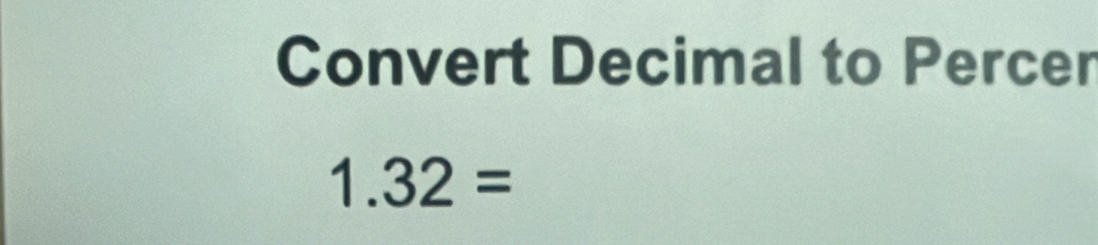 Convert Decimal to Percer
1.32=