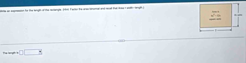 Write an expression for the length of the rectangle. (Hint: Factor the area binomial and recall that Area= width+length.)
The langth is □ □