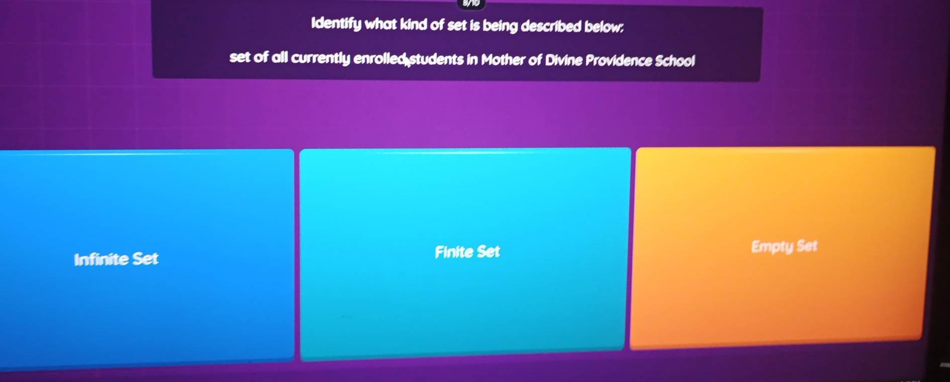 Identify what kind of set is being described below;
set of all currently enrolled students in Mother of Divine Providence School
Infinite Set
Finite Set Empty Set