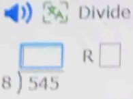 Divide
beginarrayr □  8encloselongdiv 545endarray R □