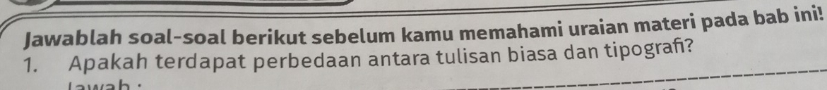 Jawablah soal-soal berikut sebelum kamu memahami uraian materi pada bab ini! 
1. Apakah terdapat perbedaan antara tulisan biasa dan tipograh?