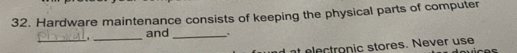 Hardware maintenance consists of keeping the physical parts of computer 
_ 
_ 
and _. 
ec tronic stores. Never use