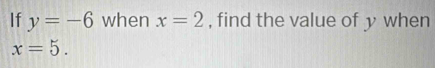 If y=-6 when x=2 , find the value of y when
x=5.