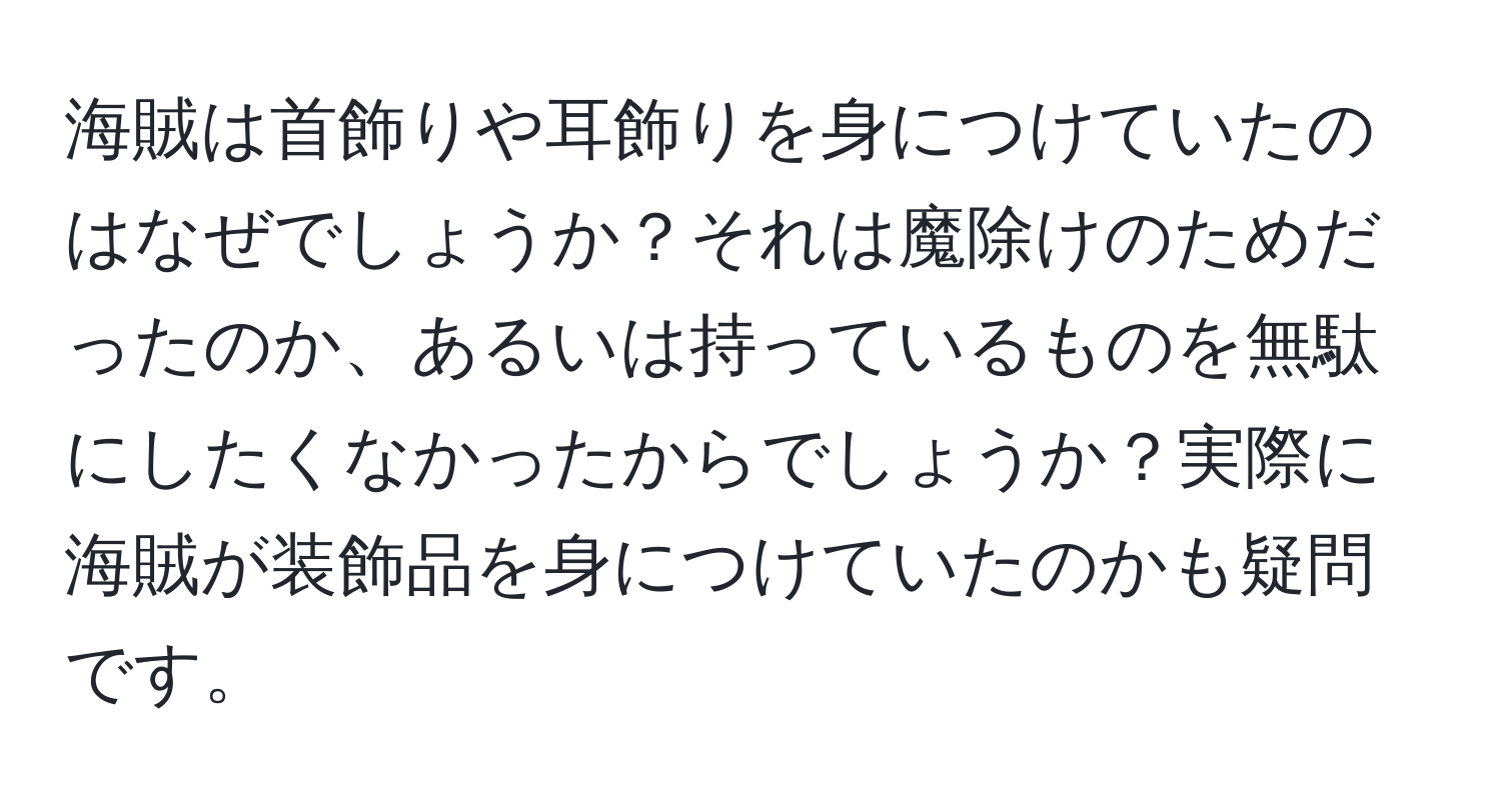 海賊は首飾りや耳飾りを身につけていたのはなぜでしょうか？それは魔除けのためだったのか、あるいは持っているものを無駄にしたくなかったからでしょうか？実際に海賊が装飾品を身につけていたのかも疑問です。