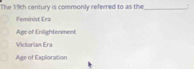 The 19th century is commonly referred to as the_ :
Feminist Era
Age of Enlightenment
Victorian Era
Age of Exploration