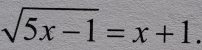 sqrt(5x-1)=x+1.