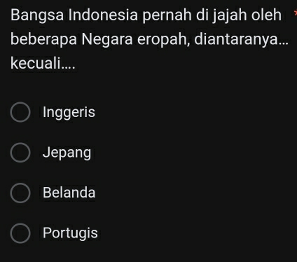 Bangsa Indonesia pernah di jajah oleh
beberapa Negara eropah, diantaranya...
kecuali....
Inggeris
Jepang
Belanda
Portugis