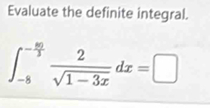 Evaluate the definite integral.
∈t _(-8)^(-frac 80)3 2/sqrt(1-3x) dx=□