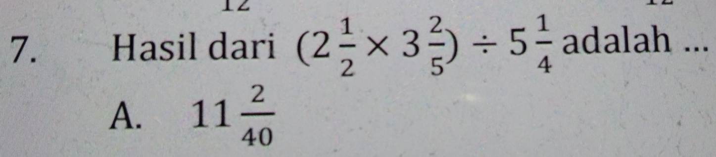 Hasil dari (2 1/2 * 3 2/5 )/ 5 1/4  adalah ...
A. 11 2/40 