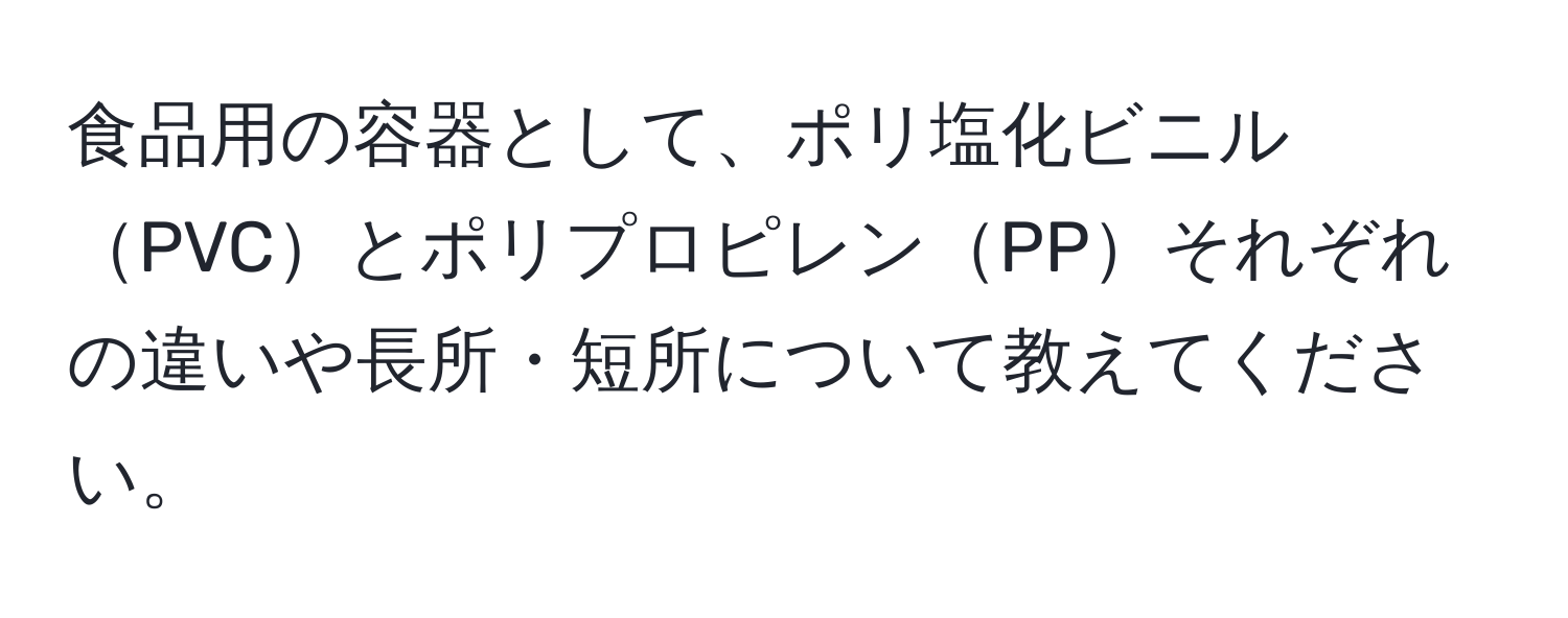 食品用の容器として、ポリ塩化ビニルPVCとポリプロピレンPPそれぞれの違いや長所・短所について教えてください。