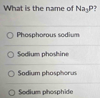 What is the name of Na_3P
Phosphorous sodium
Sodium phoshine
Sodium phosphorus
Sodium phosphide