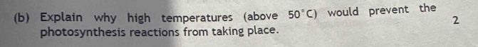 Explain why high temperatures (above 50°C) would prevent the 
2 
photosynthesis reactions from taking place.