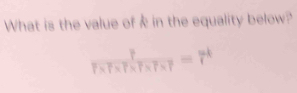 What is the value of k in the equality below?
 P/P* P* P* P* T =P=7^k