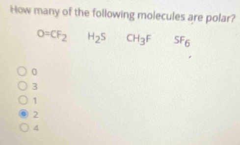 How many of the following molecules are polar?
0=CF_2H_2SCH_3F SF_6
0
3
1
2
4