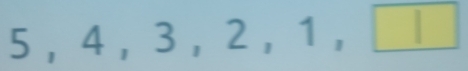 5, 4, 3, 2, 1, □