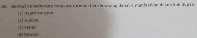 Berikut ini beberapa senyawa turunan benzena yang dapat dimanfaatkan dalam kehidupan.
(1) Asam benzoat
(2) Anilina
(3) Fenol
(4) Stirena