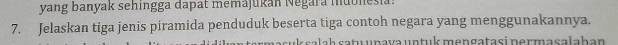 yang banyak sehingga dapat memajukán Negara muonesia: 
7. Jelaskan tiga jenis piramida penduduk beserta tiga contoh negara yang menggunakannya. 
z sa l a h s atu unava untuk mengatasi permasalah an