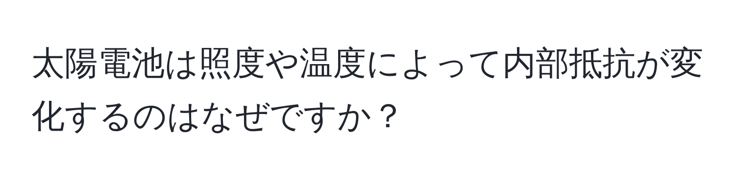 太陽電池は照度や温度によって内部抵抗が変化するのはなぜですか？