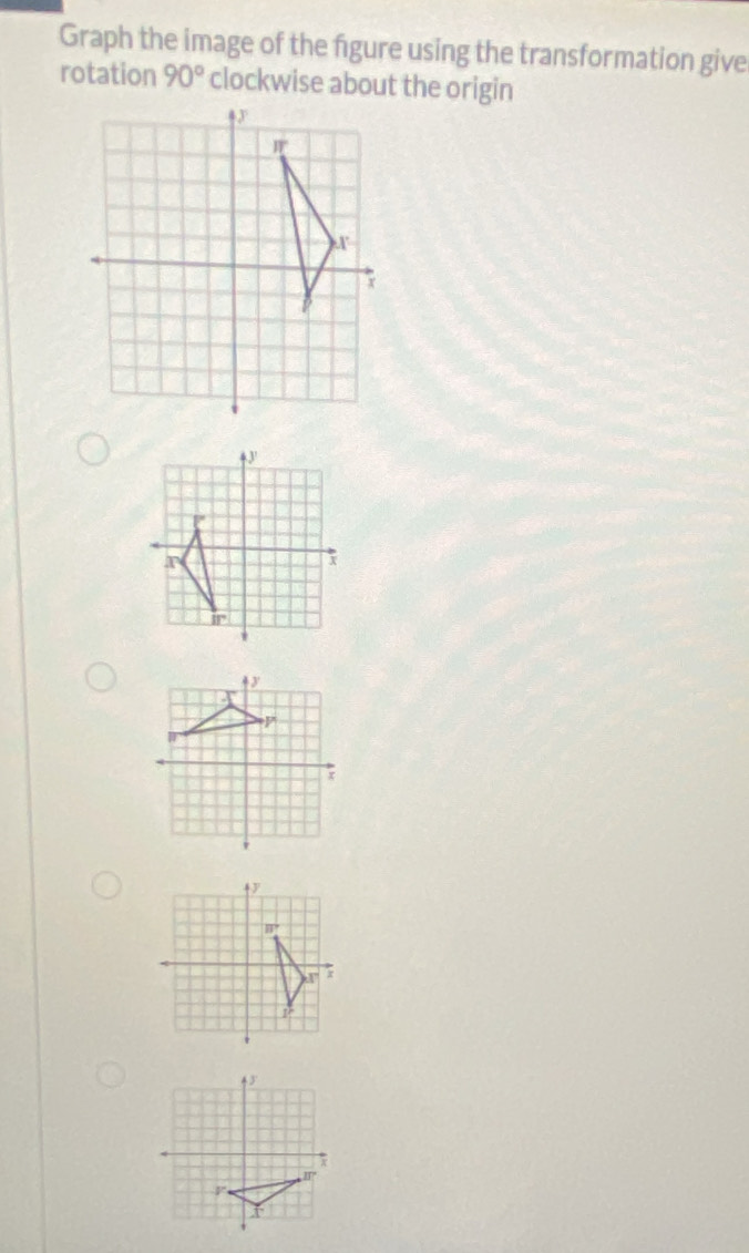 Graph the image of the fgure using the transformation give 
rotation 90° clockwise about the origin