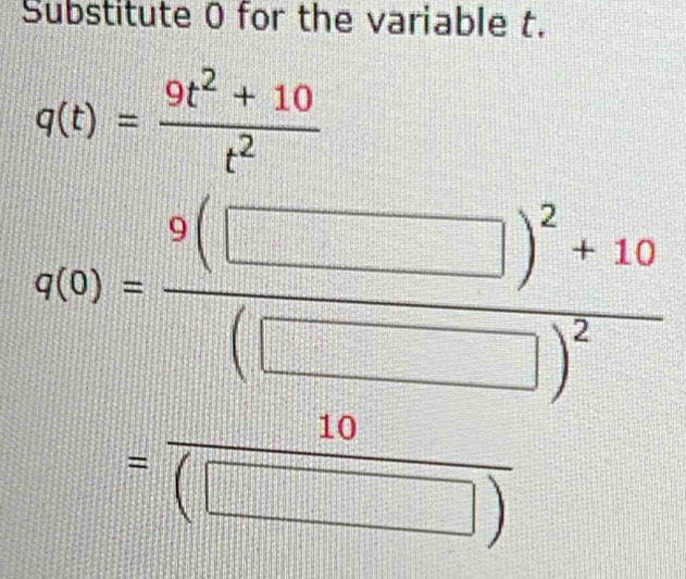 Substitute 0 for the variable t.
r(t)= (9t^2+10)/t^2 
g(x)=frac sqrt[3](□ )+10 ((□ -□ )/□ -□ ) 