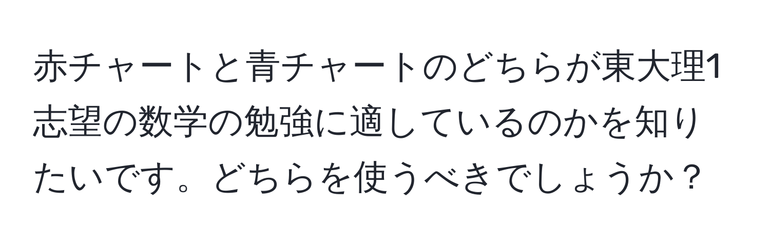 赤チャートと青チャートのどちらが東大理1志望の数学の勉強に適しているのかを知りたいです。どちらを使うべきでしょうか？