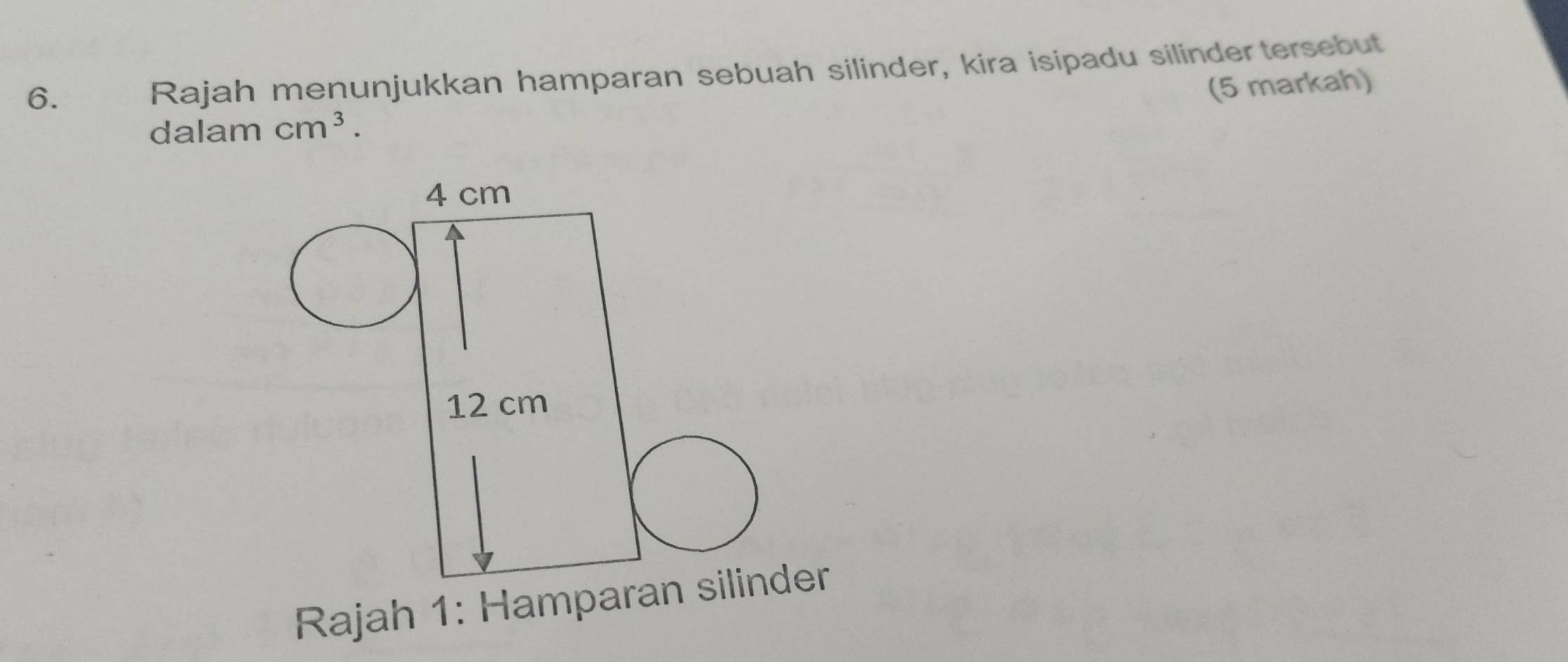 Rajah menunjukkan hamparan sebuah silinder, kira isipadu silinder tersebut 
(5 markah) 
dalam cm^3. 
Rajah 1: Hamparan silinder