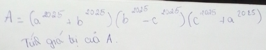 A=(a^(2025)+b^(2025))(b^(2025)-c^(2025))(c^(2025)+a^(2025))
TuR gá ti aó A.