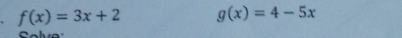 f(x)=3x+2 g(x)=4-5x
S o le