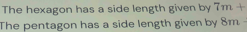 The hexagon has a side length given by 7m+
The pentagon has a side length given by 8m-