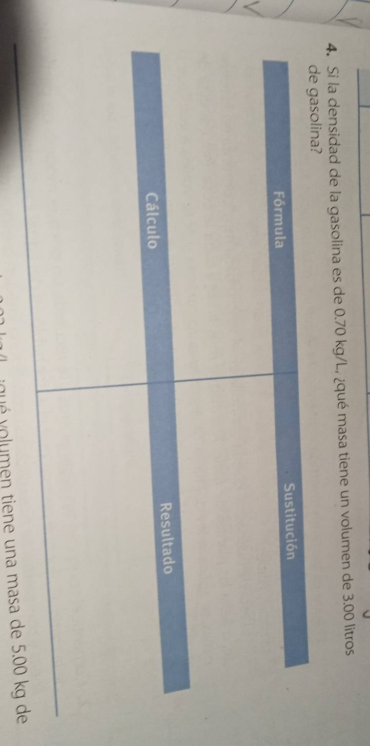 Si la densidad de la gasolina es de 0.70 kg/L, ¿qué masa tiene un volumen de 3.00 litros
v oué v olumen tiene una masa d