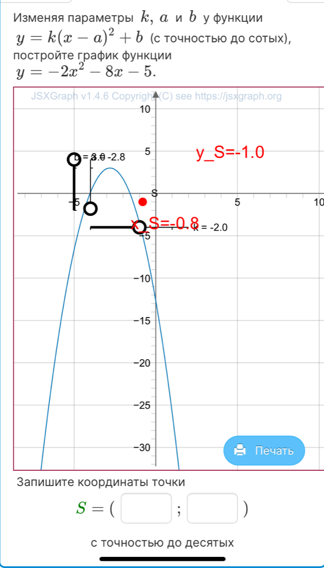 Изменяя параметры κ, α иδ уφункции
y=k(x-a)^2+b (C точносты до сотых),
лосτрοйτе граφик φункции
y=-2x^2-8x-5.
10
Зрдинаτы Τочки
S=(□ ;□ )
с ΤочностьΙо до десятых