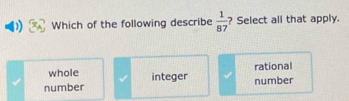 Which of the following describe  1/87  ? Select all that apply.
rational
whole integer
number number