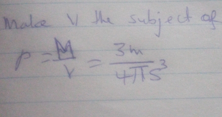 Make V the subject of
rho = M/v = 3m/4π s^3 