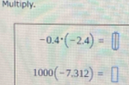 Multiply.
-0.4^(·)(-2.4)=□
1000(-7.312)=□