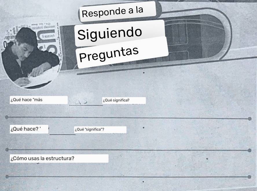 Responde a la 
a e 
T apptach Siguiendo 
Preguntas 
_ 
¿Qué hace 'más ¿Qué significa? 
¿Qué hace? ' ¿Qué 'significa'? 
¿Cómo usas la estructura?